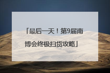 最后一天！第9届南博会终极扫货攻略