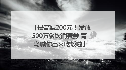 最高减200元！发放500万餐饮消费券 青岛喊你出来吃饭啦