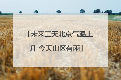 未来三天北京气温上升 今天山区有雨
