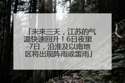 未来三天，江苏的气温快速回升！6日夜里-7日，沿淮及以南地区将出现阵雨或雷雨