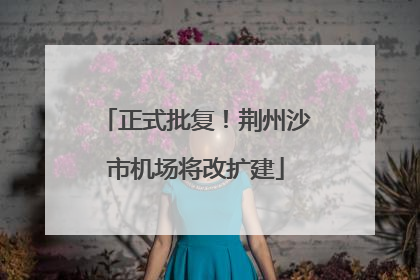 正式批复！荆州沙市机场将改扩建