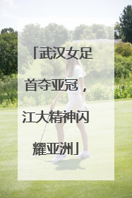 武汉女足首夺亚冠，江大精神闪耀亚洲
