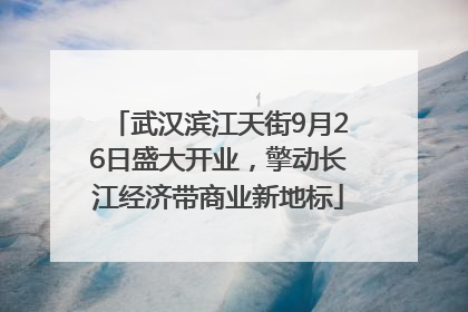 武汉滨江天街9月26日盛大开业，擎动长江经济带商业新地标