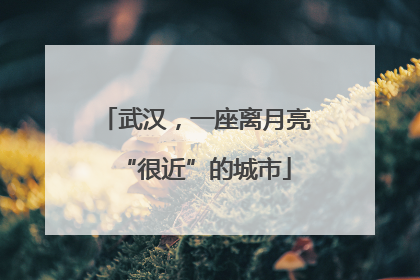武汉，一座离月亮“很近”的城市