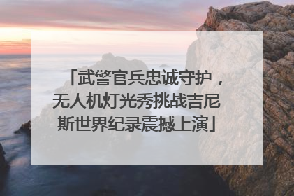 武警官兵忠诚守护，无人机灯光秀挑战吉尼斯世界纪录震撼上演
