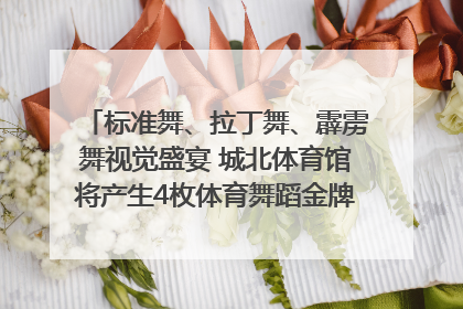 标准舞、拉丁舞、霹雳舞视觉盛宴 城北体育馆将产生4枚体育舞蹈金牌｜世运会探馆行