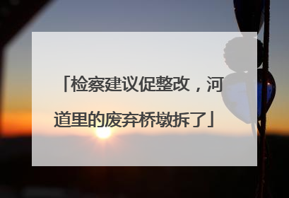检察建议促整改，河道里的废弃桥墩拆了