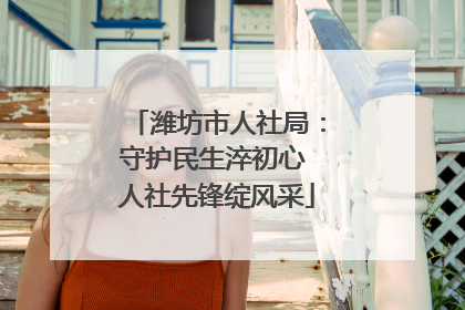 潍坊市人社局：守护民生淬初心 人社先锋绽风采