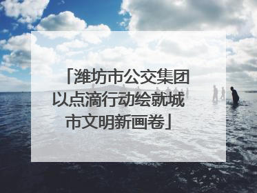 潍坊市公交集团以点滴行动绘就城市文明新画卷