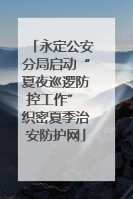 永定公安分局启动“夏夜巡逻防控工作” 织密夏季治安防护网