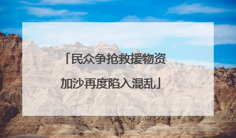 民众争抢救援物资 加沙再度陷入混乱