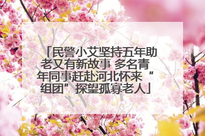 民警小艾坚持五年助老又有新故事 多名青年同事赶赴河北怀来“组团”探望孤寡老人