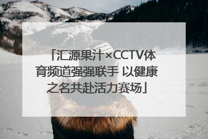 汇源果汁×CCTV体育频道强强联手 以健康之名共赴活力赛场