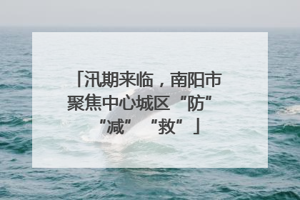 汛期来临，南阳市聚焦中心城区“防”“减”“救”
