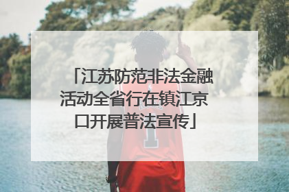 江苏防范非法金融活动全省行在镇江京口开展普法宣传