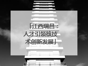 江西瑞昌：人才引领核技术创新发展