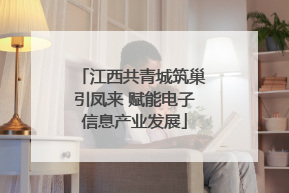 江西共青城筑巢引凤来 赋能电子信息产业发展