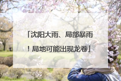 沈阳大雨、局部暴雨！局地可能出现龙卷