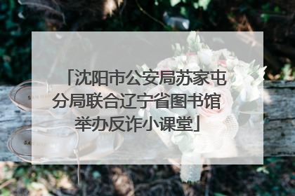 沈阳市公安局苏家屯分局联合辽宁省图书馆举办反诈小课堂
