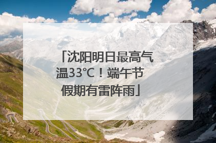 沈阳明日最高气温33℃！端午节假期有雷阵雨