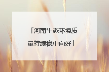 河南生态环境质量持续稳中向好