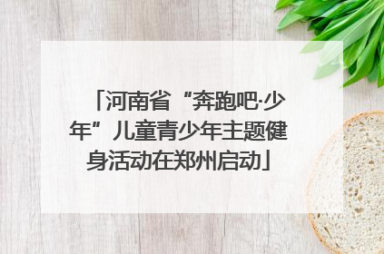河南省“奔跑吧·少年”儿童青少年主题健身活动在郑州启动