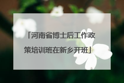 河南省博士后工作政策培训班在新乡开班