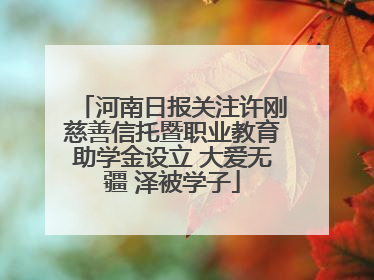 河南日报关注许刚慈善信托暨职业教育助学金设立 大爱无疆 泽被学子