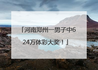 河南郑州一男子中624万体彩大奖！