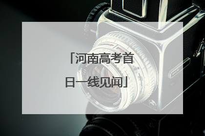 河南高考首日一线见闻