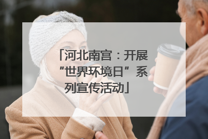 河北南宫：开展“世界环境日”系列宣传活动
