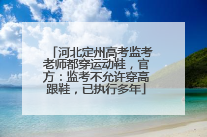 河北定州高考监考老师都穿运动鞋，官方：监考不允许穿高跟鞋，已执行多年