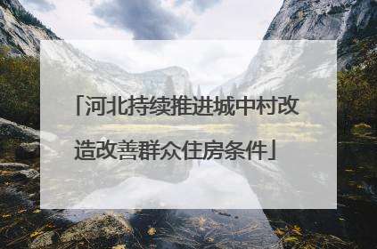 河北持续推进城中村改造改善群众住房条件
