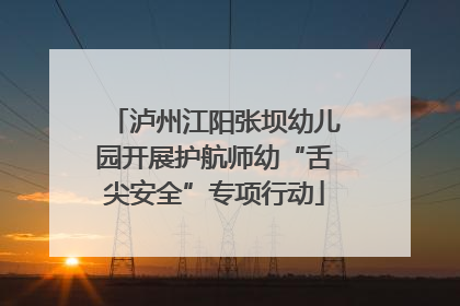 泸州江阳张坝幼儿园开展护航师幼“舌尖安全”专项行动