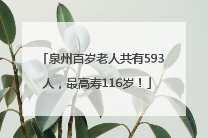 泉州百岁老人共有593人，最高寿116岁！