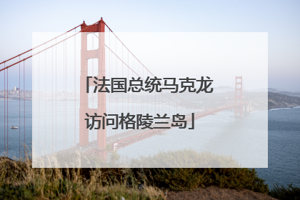 法国总统马克龙访问格陵兰岛