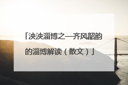 泱泱淄博之—齐风韶韵的淄博解读（散文）