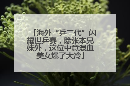 海外“乒二代”闪耀世乒赛，除张本兄妹外，这位中意混血美女爆了大冷