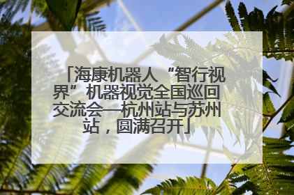 海康机器人“智行视界”机器视觉全国巡回交流会—杭州站与苏州站，圆满召开