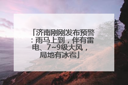 济南刚刚发布预警：雨马上到，伴有雷电、7~9级大风，局地有冰雹