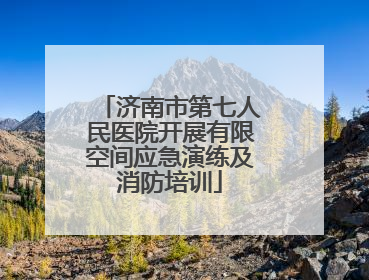 济南市第七人民医院开展有限空间应急演练及消防培训