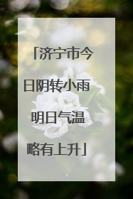 济宁市今日阴转小雨 明日气温略有上升