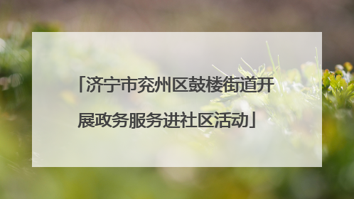 济宁市兖州区鼓楼街道开展政务服务进社区活动