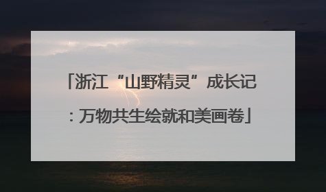 浙江“山野精灵”成长记：万物共生绘就和美画卷