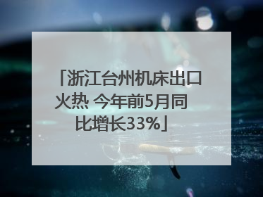 浙江台州机床出口火热 今年前5月同比增长33%
