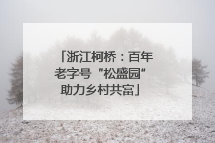 浙江柯桥：百年老字号“松盛园”助力乡村共富