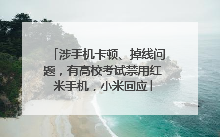涉手机卡顿、掉线问题，有高校考试禁用红米手机，小米回应