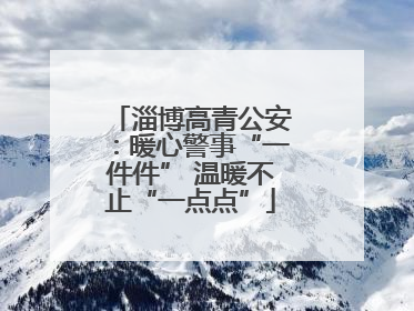 淄博高青公安：暖心警事“一件件” 温暖不止“一点点”