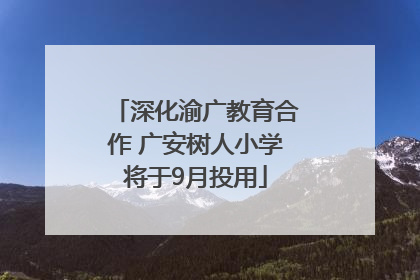深化渝广教育合作 广安树人小学将于9月投用