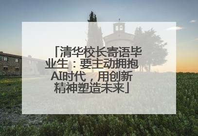清华校长寄语毕业生：要主动拥抱AI时代，用创新精神塑造未来